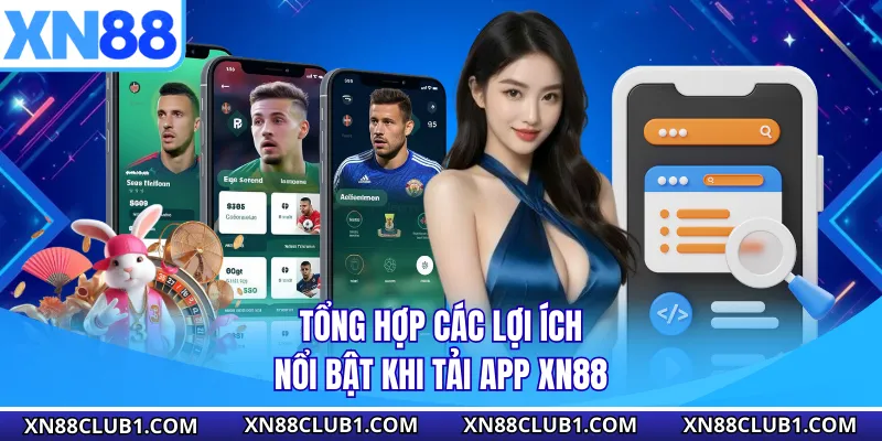 Tổng hợp các lợi ích nổi bật khi tải app XN88